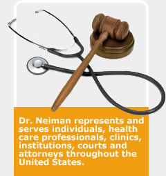 Dr. Neiman represents and serves individuals, health care professionals, clinics, institutions, courts and attorneys throughout the United States.